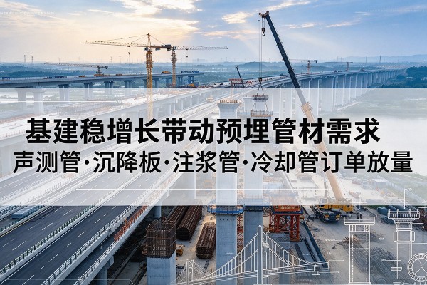 安丘基建稳增长带动预埋监测管材需求，声测管、沉降板、注浆管订单持续放量