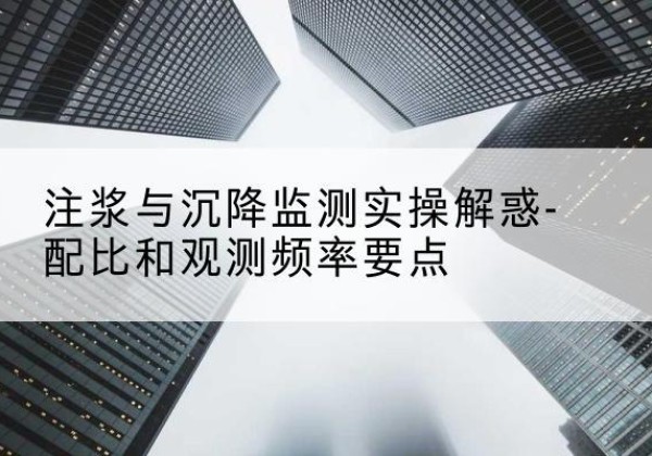 安丘水泥浆配比不当会不会造成注浆管堵管？-注浆与沉降监测实操解惑-配比和观测频率要点