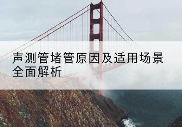 安丘声测管堵管的主要原因有哪些？-声测管堵管原因及适用场景全面解析